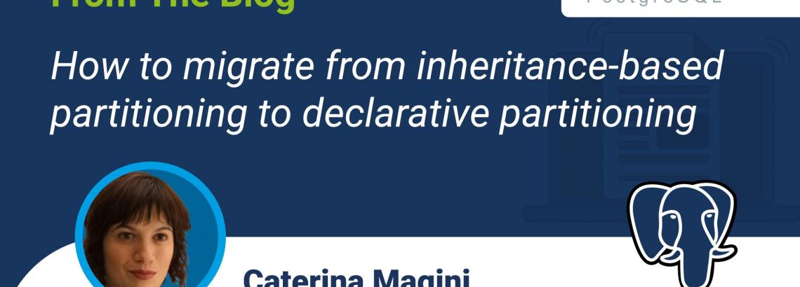 How to migrate from inheritance-based partitioning to declarative partitioning in PostgreSQL How to migrate from inheritance-based partitioning to declarative partitioning in PostgreSQL