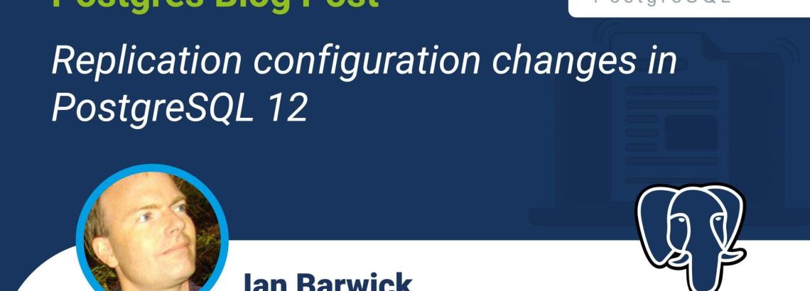 Replication configuration changes in PostgreSQL 12 Replication configuration changes in PostgreSQL 12